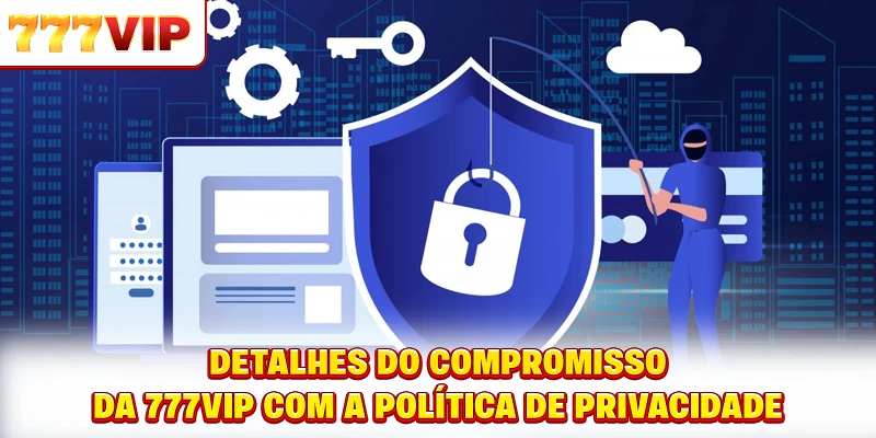 Detalhes do compromisso da 777VIP com a política de privacidade Detalhes do compromisso da 777VIP com a política de privacidade