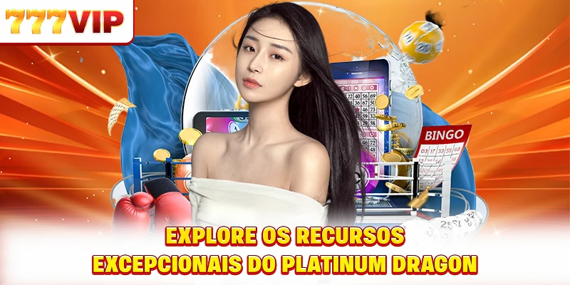 Explore os recursos excepcionais do Dragão de Platina Explore os recursos excepcionais do Dragão de Platina
