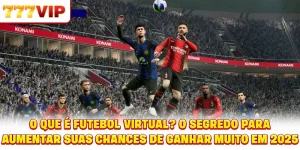Futebol Virtual é o quê? O Segredo para Aumentar Suas Chances de Ganhar Muito em 2025